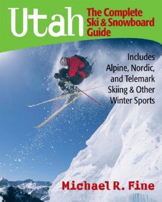 Utah: The Complete Ski and Snowboard Guide: Includes Alpine, Nordic, and Telemark Skiing & Other Winter Sports by Fine, Michael R.