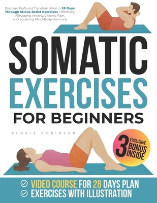 Somatic Exercises for Beginners: Discover Profound Transformation in 28 Days Through Stress-Relief Exercises, Effectively Alleviating Anxiety, Chronic by Robinson, Elodie