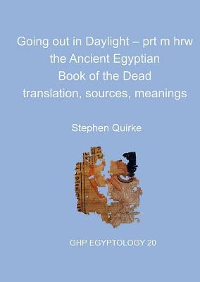 Going Out in Daylight - Prt M Hrw: The Ancient Egyptian Book of the Dead - Translation, Sources, Meanings by Quirke, Stephen