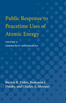 Public Response to Peacetime Uses of Atomic Energy: Volume I: Community Differences Volume 1 by Fisher, Burton R.