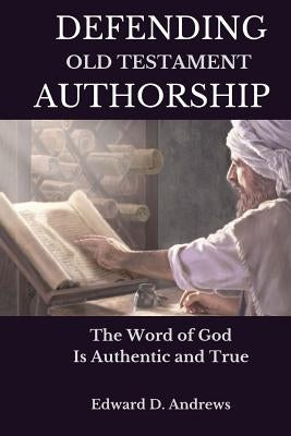 Defending Old Testament Authorship: The Word of God Is Authentic and True by Andrews, Edward D.