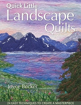 Quick Little Landscape Quilts: 24 Easy Techniques to Create a Materpiece by Becker, Joyce