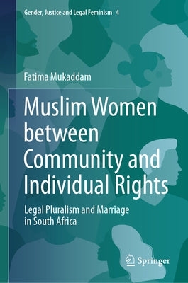 Muslim Women Between Community and Individual Rights: Legal Pluralism and Marriage in South Africa by Mukaddam, Fatima