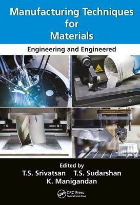 Manufacturing Techniques for Materials: Engineering and Engineered by Srivatsan, T. S.
