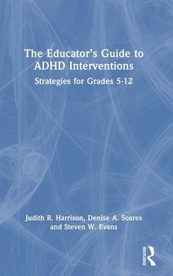 The Educator's Guide to ADHD Interventions: Strategies for Grades 5-12 by Harrison, Judith R.