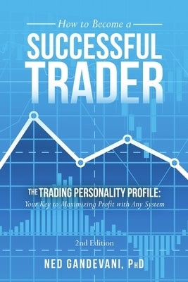 How to Become a Successful Trader: The Trading Personality Profile: Your Key to Maximizing Profit with Any System by Gandevani, Ned
