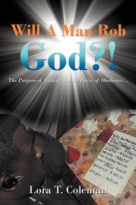 Will A Man Rob God?!: The Purpose of Tithing and the Power of Obedience... by Coleman, Lora T.