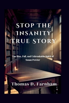 Stop The Insanity True Story: The Rise, Fall, and Unbreakable Spirit of Susan Powter by Farnham, Thomas D.