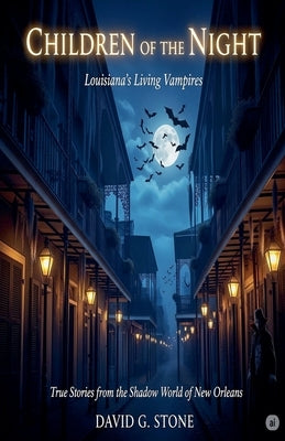 Children of the Night: Louisiana's Living Vampires: True Stories from the Shadow World of New Orleans by Stone, David G.