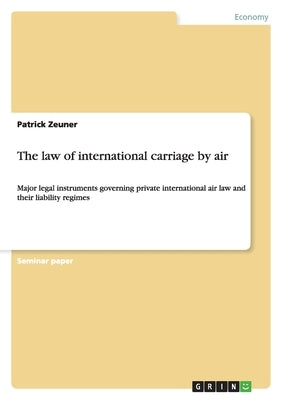 The law of international carriage by air: Major legal instruments governing private international air law and their liability regimes by Zeuner, Patrick