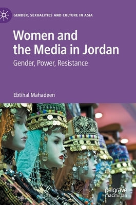 Women and the Media in Jordan: Gender, Power, Resistance by Mahadeen, Ebtihal