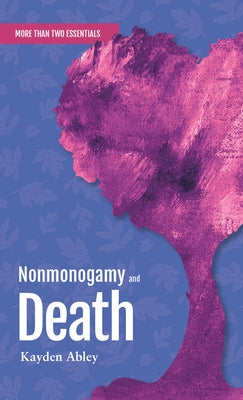 Nonmonogamy and Death: A More Than Two Essentials Guide by Abley, Kayden