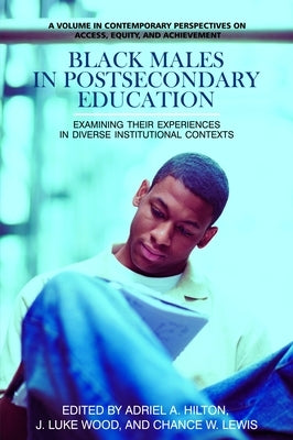 Black Males in Postsecondary Education: Examining Their Experiences in Diverse Institutional Contexts by Hilton, Adriel A.