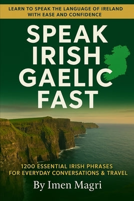 Speak Irish Gaelic Fast: 1200 Essential Irish Phrases for Everyday Conversations & Travel by Magri, Imen