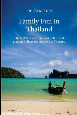 Family Fun in Thailand: The best tourist attractions in the most popular holiday destinations in Thailand by Archer, Eric