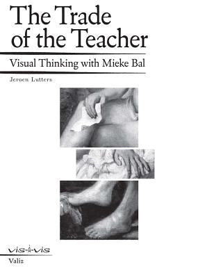 The Trade of the Teacher: Visual Thinking with Mieke Bal by Bal, Mieke