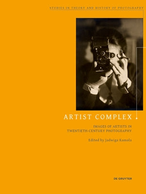 Artist Complex: Images of Artists in Twentieth-Century Photography by Kamola, Jadwiga