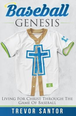 Baseball Genesis: Living For Christ Through The Game Of Baseball by Santor, Trevor