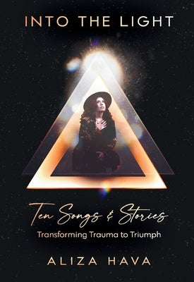 Into the Light: Ten Songs & Stories Transforming Trauma to Triumph by Hava, Aliza