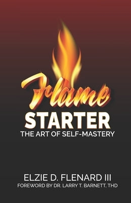 Flame Starter: The Art of Self-Mastery by Flenard, Elzie D., III