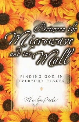 Between the Microwave and the Mall: Finding God in Everyday Places by Packer, Merilyn