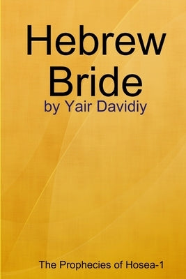 Hebrew Bride: The Prophecies of Hosea -1 by Davidiy, Yair