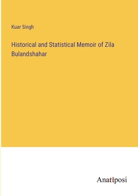 Historical and Statistical Memoir of Zila Bulandshahar by Singh, Kuar