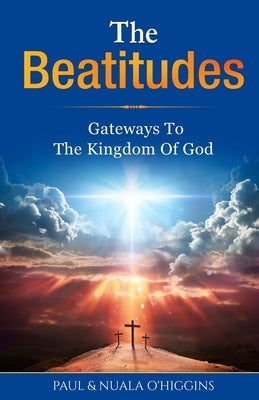 The Beatitudes: Gateways To The Kingdom Of God by O'Higgins, Nuala