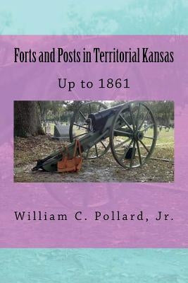Forts and Posts in Territorial Kansas: Up to 1861 by Pollard Jr, William C.