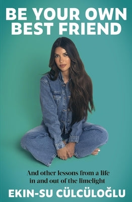 Be Your Own Best Friend: And Other Lessons from a Life Lived in and Out of the Limelight by C?lc?loglu, Ekin-Su