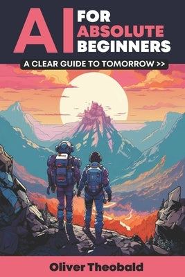 AI for Absolute Beginners: A Clear Guide to Tomorrow by Theobald, Oliver