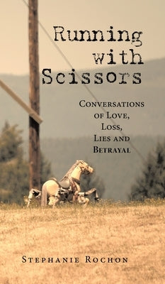 Running with Scissors: Conversations of Love, Loss, Lies and Betrayal by Rochon, Stephanie