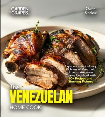 The Venezuelan Home Cook: Experience the Culinary Richness of Venezuela - A South American Cuisine Cookbook with 80+ Recipes and Stunning Pictures by Lucas, Billie
