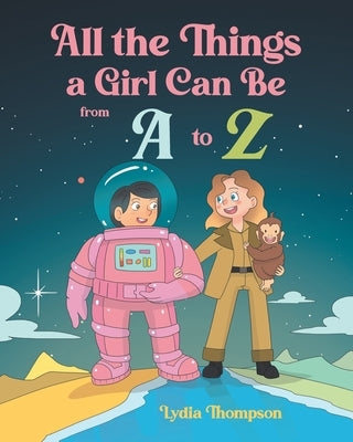 All the Things a Girl Can Be from A to Z by Thompson, Lydia