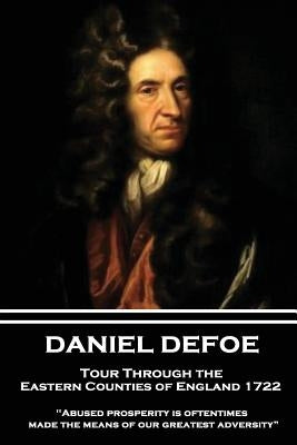 Daniel Defoe - Tour Through the Eastern Counties of England 1722: "abused Prosperity Is Oftentimes Made the Means of Our Greatest Adversity?" by Defoe, Daniel