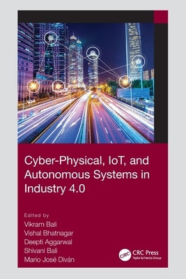 Cyber-Physical, IoT, and Autonomous Systems in Industry 4.0 by Bali, Vikram