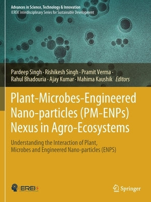 Plant-Microbes-Engineered Nano-Particles (Pm-Enps) Nexus in Agro-Ecosystems: Understanding the Interaction of Plant, Microbes and Engineered Nano-Part by Singh, Pardeep
