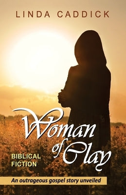 Woman of Clay: an outrageous gospel story unveiled by Caddick, Linda