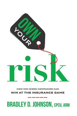 Own Your Risk: How Mid-Sized Companies Can Win at the Insurance Game by Bradley D. Johnson