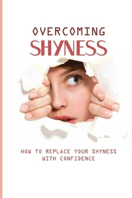 Overcoming Shyness: How To Replace Your Shyness With Confidence: Identifying The Triggers That Cause Anxiety by Kobs, Rena