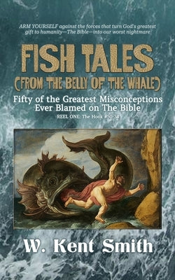 Fish Tales (From the Belly of the Whale): Fifty of the Greatest Misconceptions Ever Blamed on The Bible, Reel One, The Hook #50-34 by Smith, W. Kent