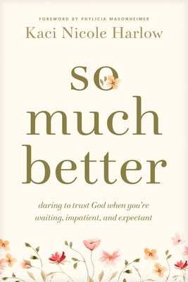 So Much Better: Daring to Trust God When You're Waiting, Impatient, and Expectant by Harlow, Kaci Nicole