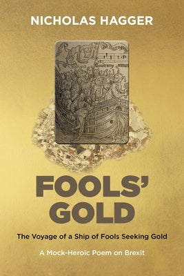 Fools' Gold: The Voyage of a Ship of Fools Seeking Gold - A Mock-Heroic Poem on Brexit and English Exceptionalism by Hagger, Nicholas