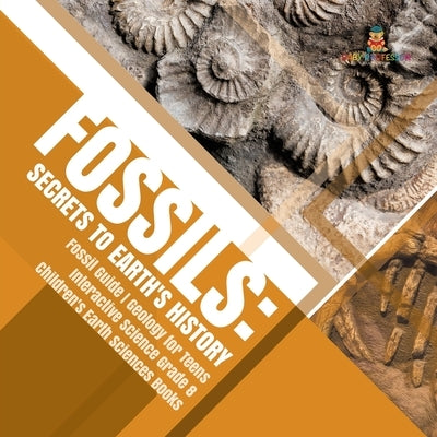 Fossils: Secrets to Earth's History Fossil Guide Geology for Teens Interactive Science Grade 8 Children's Earth Sciences Books by Baby Professor