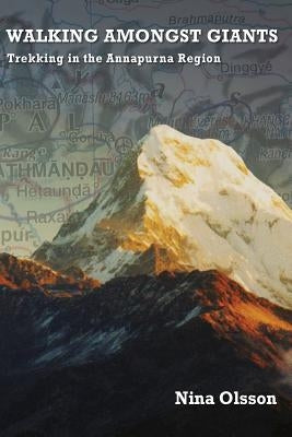 Walking Amongst Giants: Trekking in the Annapurna Region by Olsson, Nina