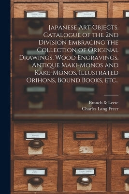 Japanese Art Objects. Catalogue of the 2nd Division Embracing the Collection of Original Drawings, Wood Engravings, Antique Maki-monos and Kake-monos, by Branch & Leete