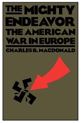 The Mighty Endeavor: The American War in Europe by MacDonald, Charles B.