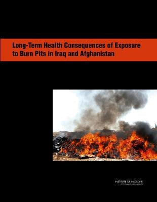 Long-Term Health Consequences of Exposure to Burn Pits in Iraq and Afghanistan by Institute of Medicine