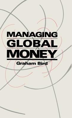 Managing Global Money: Essays in International Financial Economics by Bird Graham