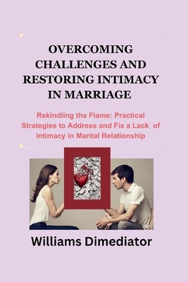 Overcoming Challenges and Restoring Intimacy in Marriage: Rekindling the Flame: Practical Strategies to Address and Fix a Lack of intimacy in Marital by Dimediator, Williams